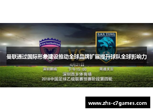 曼联通过国际形象建设推动全球品牌扩展提升球队全球影响力