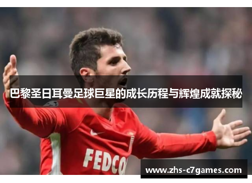 巴黎圣日耳曼足球巨星的成长历程与辉煌成就探秘