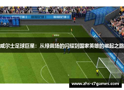 威尔士足球巨星：从绿茵场的闪耀到国家英雄的崛起之路