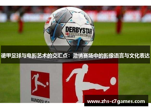 德甲足球与电影艺术的交汇点：激情赛场中的影像语言与文化表达