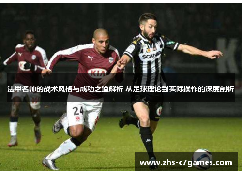 法甲名帅的战术风格与成功之道解析 从足球理论到实际操作的深度剖析