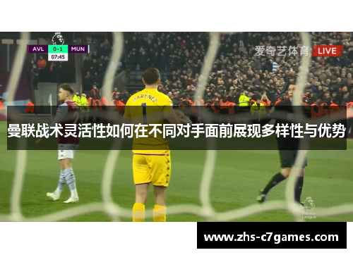 曼联战术灵活性如何在不同对手面前展现多样性与优势