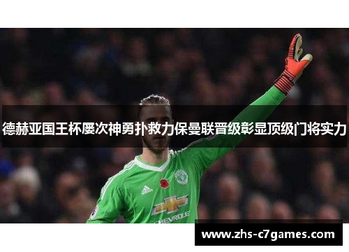 德赫亚国王杯屡次神勇扑救力保曼联晋级彰显顶级门将实力