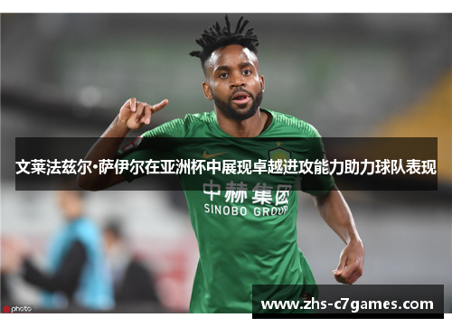 文莱法兹尔·萨伊尔在亚洲杯中展现卓越进攻能力助力球队表现