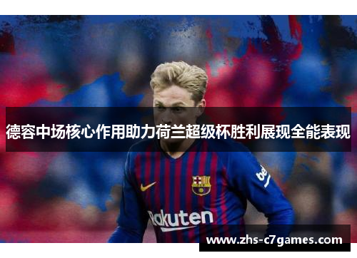德容中场核心作用助力荷兰超级杯胜利展现全能表现