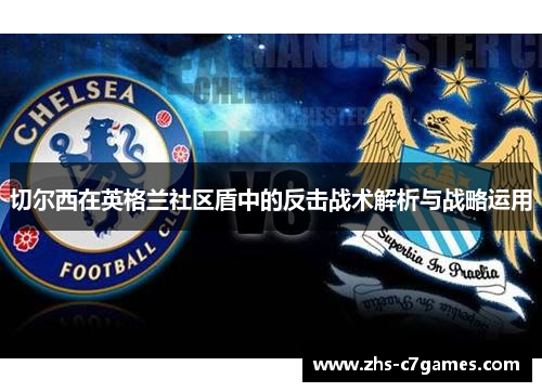 切尔西在英格兰社区盾中的反击战术解析与战略运用