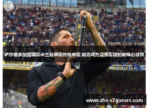 萨尔塞多加盟国际米兰后展现惊艳表现 能否成为蓝黑军团的新核心球员