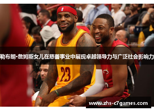 勒布朗·詹姆斯女儿在慈善事业中展现卓越领导力与广泛社会影响力