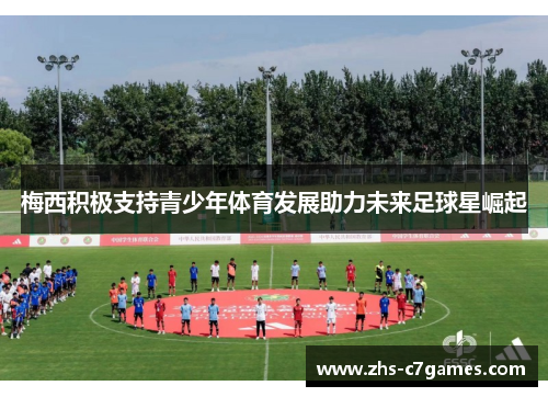 梅西积极支持青少年体育发展助力未来足球星崛起