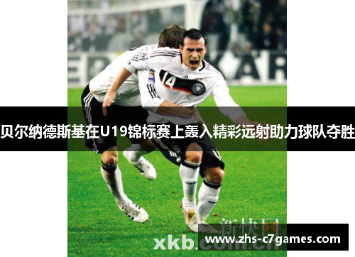 贝尔纳德斯基在U19锦标赛上轰入精彩远射助力球队夺胜