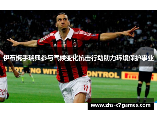 伊布携手瑞典参与气候变化抗击行动助力环境保护事业