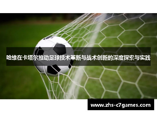 哈维在卡塔尔推动足球技术革新与战术创新的深度探索与实践