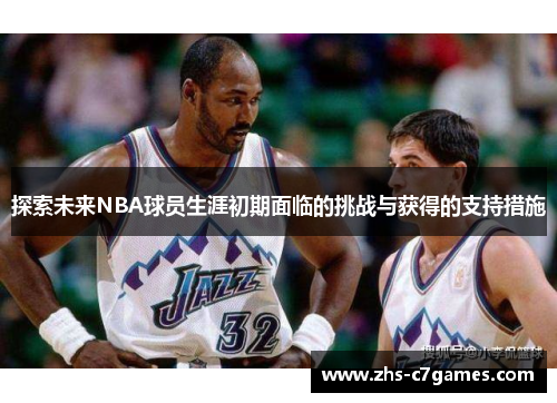 探索未来NBA球员生涯初期面临的挑战与获得的支持措施