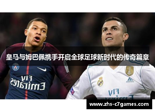 皇马与姆巴佩携手开启全球足球新时代的传奇篇章