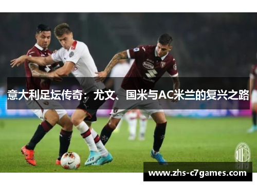 意大利足坛传奇：尤文、国米与AC米兰的复兴之路