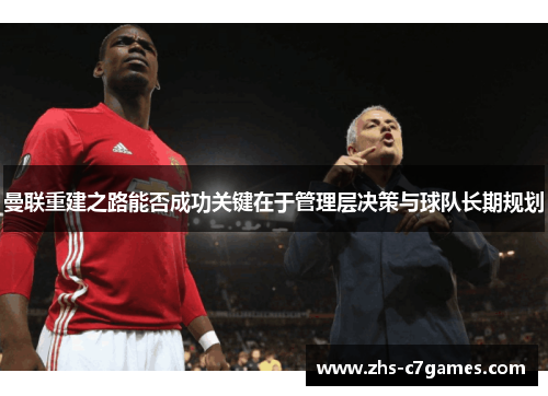 曼联重建之路能否成功关键在于管理层决策与球队长期规划