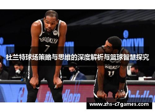 杜兰特球场策略与思维的深度解析与篮球智慧探究