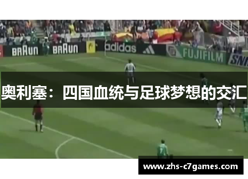 奥利塞：四国血统与足球梦想的交汇