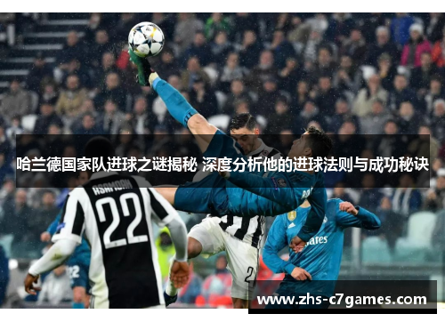 哈兰德国家队进球之谜揭秘 深度分析他的进球法则与成功秘诀
