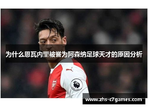 为什么恩瓦内里被誉为阿森纳足球天才的原因分析