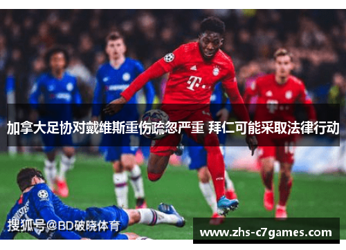 加拿大足协对戴维斯重伤疏忽严重 拜仁可能采取法律行动