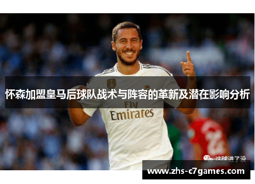 怀森加盟皇马后球队战术与阵容的革新及潜在影响分析