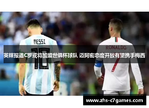 英媒报道C罗或将加盟世俱杯球队 迈阿密态度开放有望携手梅西