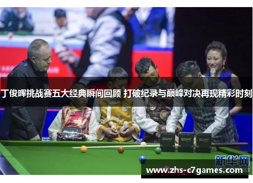 丁俊晖挑战赛五大经典瞬间回顾 打破纪录与巅峰对决再现精彩时刻 丁俊晖挑战赛五大经典瞬间回顾 打破纪录与巅峰对决再现精彩时刻