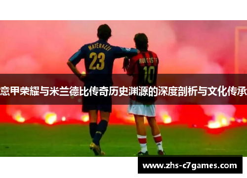 意甲荣耀与米兰德比传奇历史渊源的深度剖析与文化传承