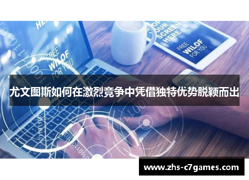 尤文图斯如何在激烈竞争中凭借独特优势脱颖而出