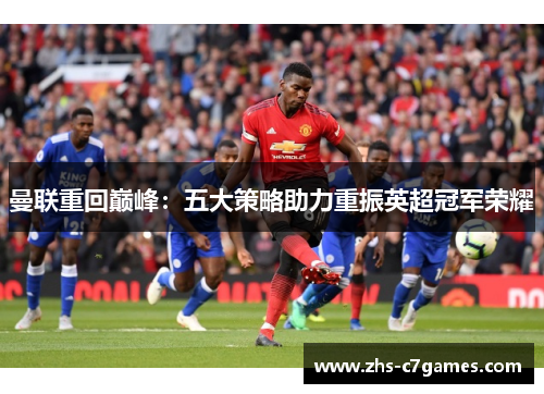 曼联重回巅峰：五大策略助力重振英超冠军荣耀