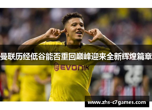 曼联历经低谷能否重回巅峰迎来全新辉煌篇章