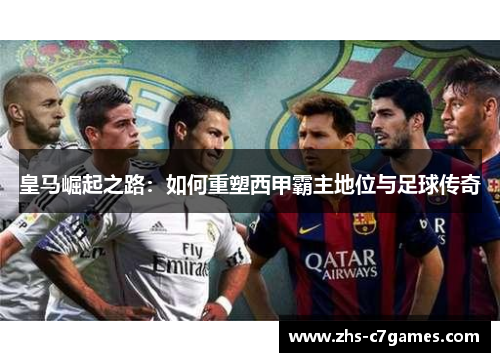 皇马崛起之路：如何重塑西甲霸主地位与足球传奇