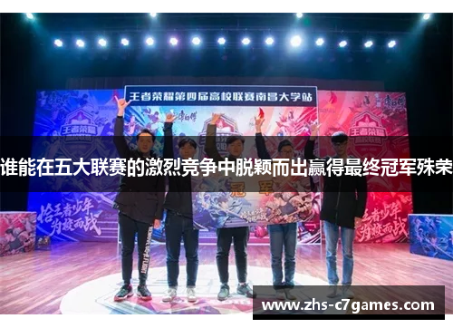 谁能在五大联赛的激烈竞争中脱颖而出赢得最终冠军殊荣