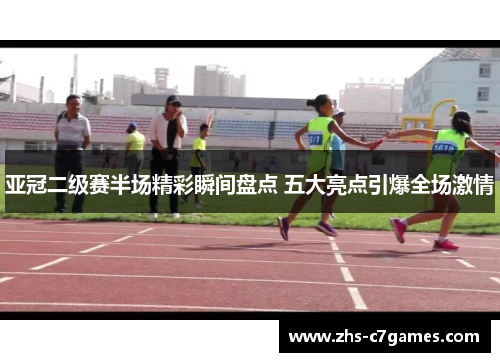 亚冠二级赛半场精彩瞬间盘点 五大亮点引爆全场激情