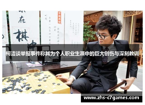 柯洁谈举报事件称其为个人职业生涯中的巨大创伤与深刻教训