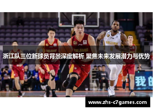 浙江队三位新球员背景深度解析 聚焦未来发展潜力与优势