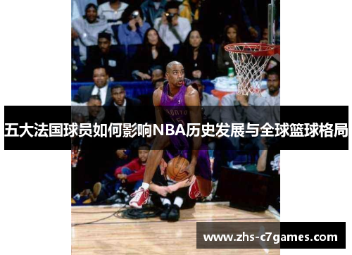 五大法国球员如何影响NBA历史发展与全球篮球格局