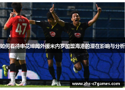 如何看待申花绯闻外援米内罗加盟海港的潜在影响与分析