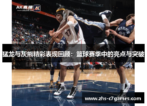 猛龙与灰熊精彩表现回顾：篮球赛季中的亮点与突破