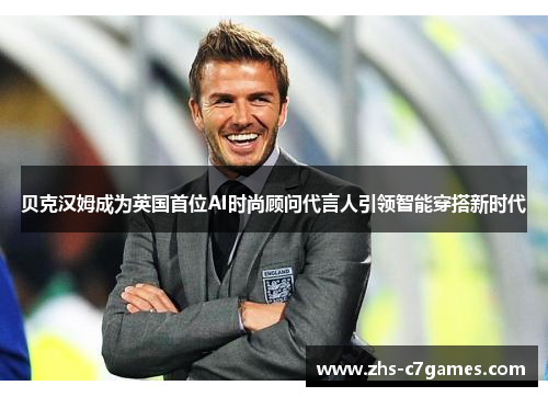 贝克汉姆成为英国首位AI时尚顾问代言人引领智能穿搭新时代