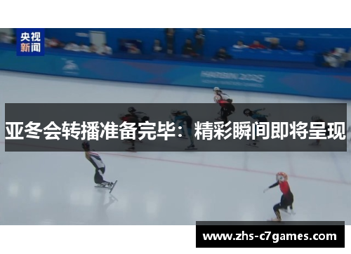亚冬会转播准备完毕：精彩瞬间即将呈现
