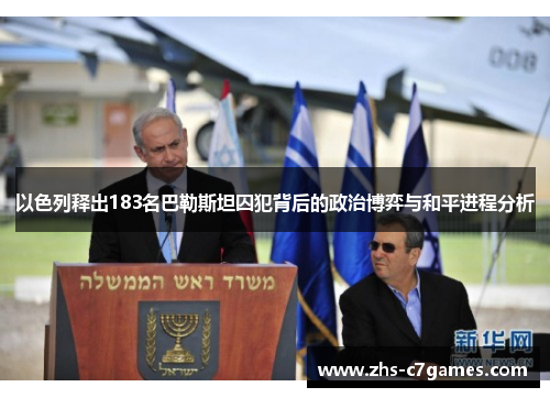 以色列释出183名巴勒斯坦囚犯背后的政治博弈与和平进程分析