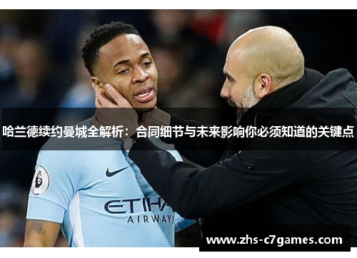 哈兰德续约曼城全解析：合同细节与未来影响你必须知道的关键点