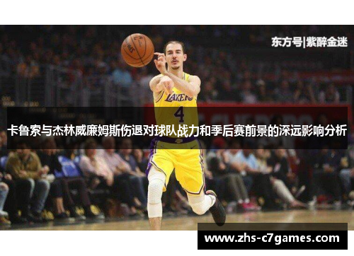 卡鲁索与杰林威廉姆斯伤退对球队战力和季后赛前景的深远影响分析 卡鲁索与杰林威廉姆斯伤退对球队战力和季后赛前景的深远影响分析