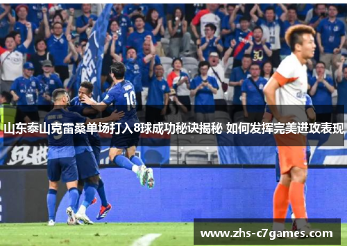 山东泰山克雷桑单场打入8球成功秘诀揭秘 如何发挥完美进攻表现