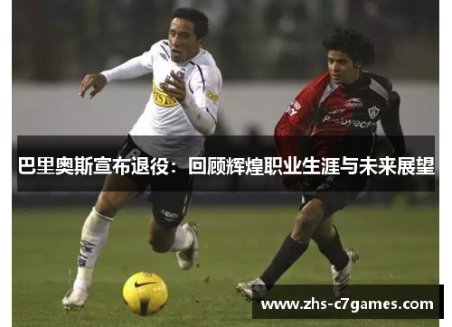 巴里奥斯宣布退役：回顾辉煌职业生涯与未来展望