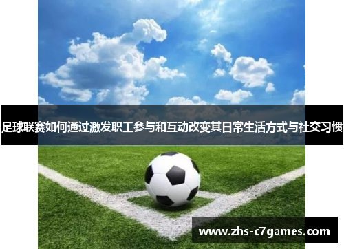 足球联赛如何通过激发职工参与和互动改变其日常生活方式与社交习惯