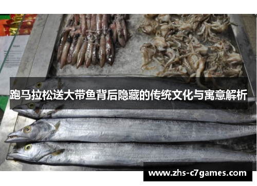 跑马拉松送大带鱼背后隐藏的传统文化与寓意解析