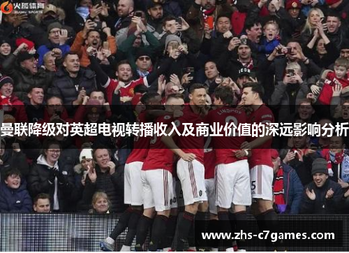 曼联降级对英超电视转播收入及商业价值的深远影响分析